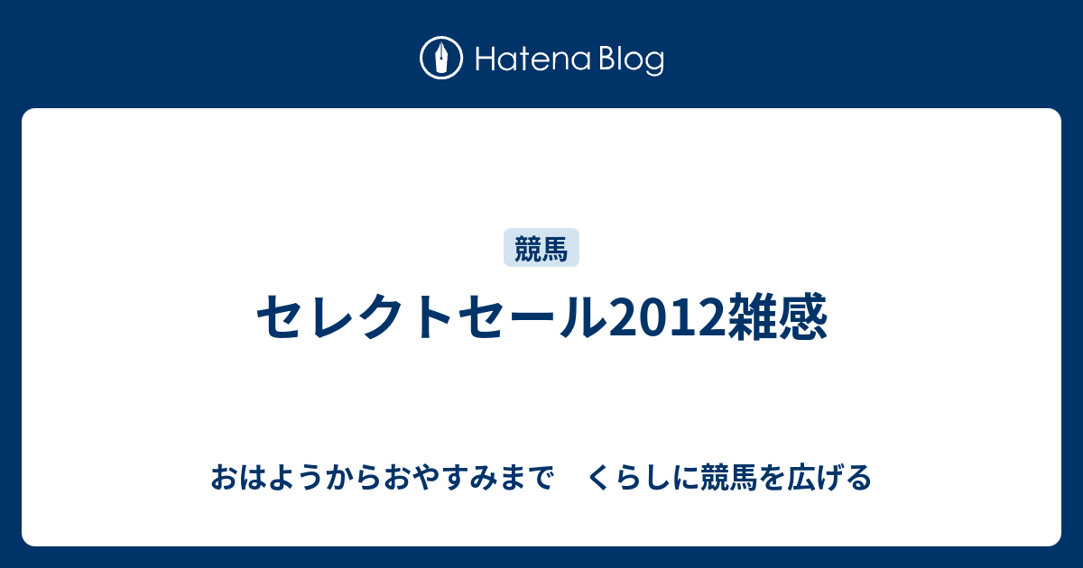 セレクトセール2012雑感 - おはようからおやすみまで くらしに競馬を広げる