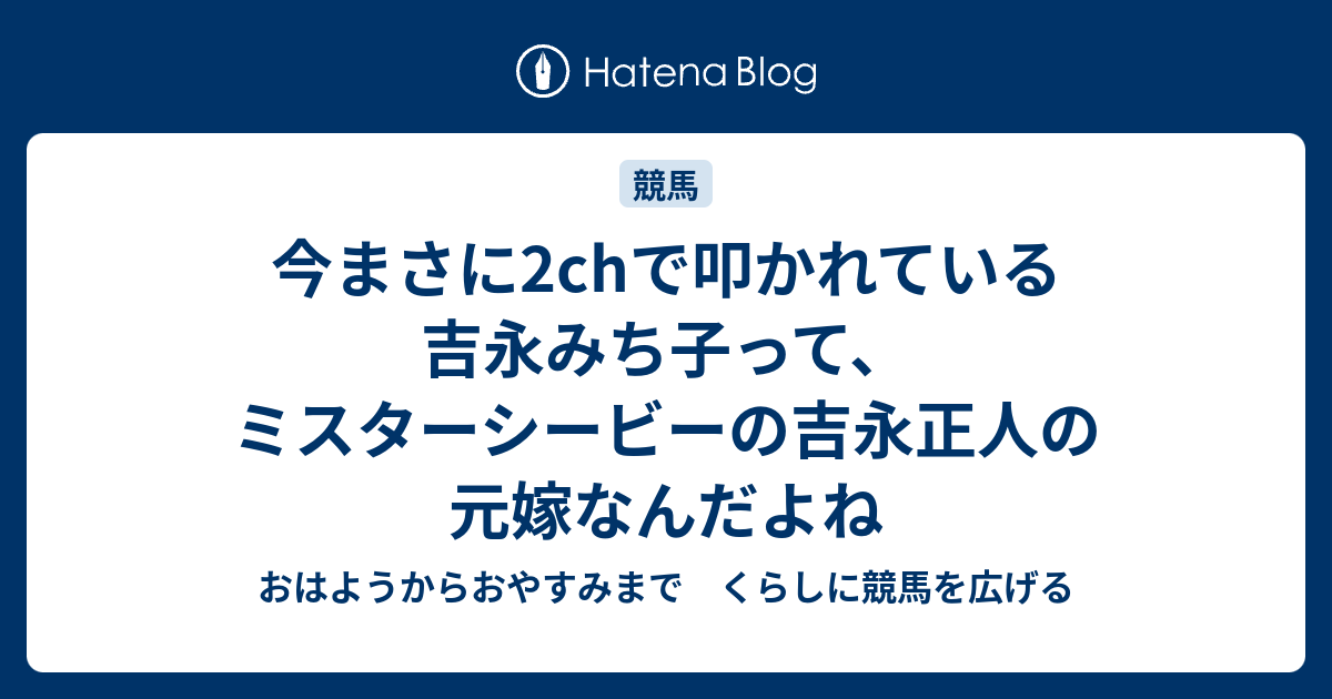 今まさに2chで叩かれている吉永みち子って ミスターシービーの吉永正人の元嫁なんだよね おはようからおやすみまで くらしに競馬を広げる