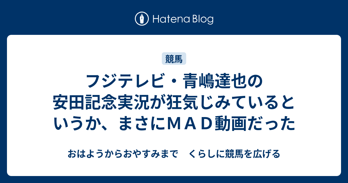 フジテレビ 青嶋達也の安田記念実況が狂気じみているというか まさにｍａｄ動画だった おはようからおやすみまで くらしに競馬を広げる