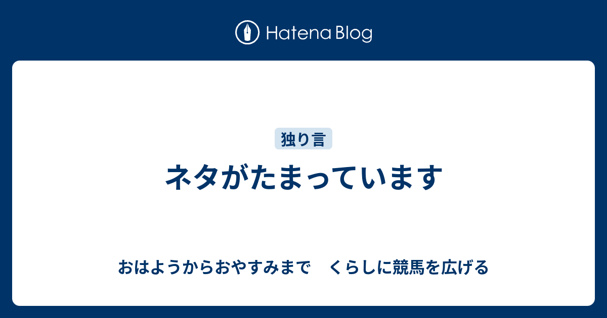 ネタがたまっています おはようからおやすみまで くらしに競馬を広げる