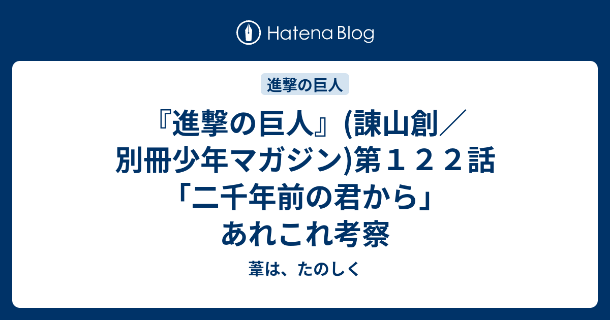 進撃の巨人 諌山創 別冊少年マガジン 第１２２話 二千年前の君から あれこれ考察 葦は たのしく