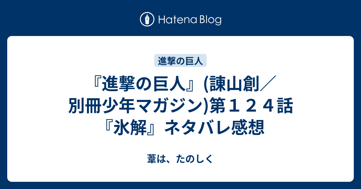 進撃の巨人 諌山創 別冊少年マガジン 第１２４話 氷解 ネタバレ感想 葦は たのしく