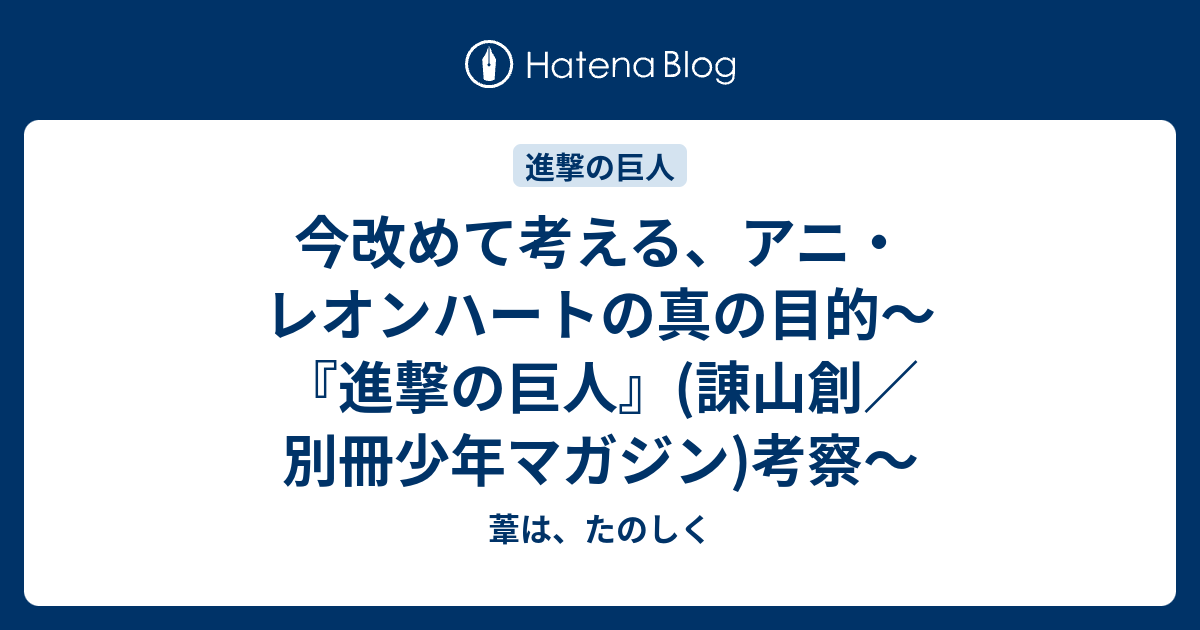 今改めて考える アニ レオンハートの真の目的 進撃の巨人 諌山創 別冊少年マガジン 考察 葦は たのしく