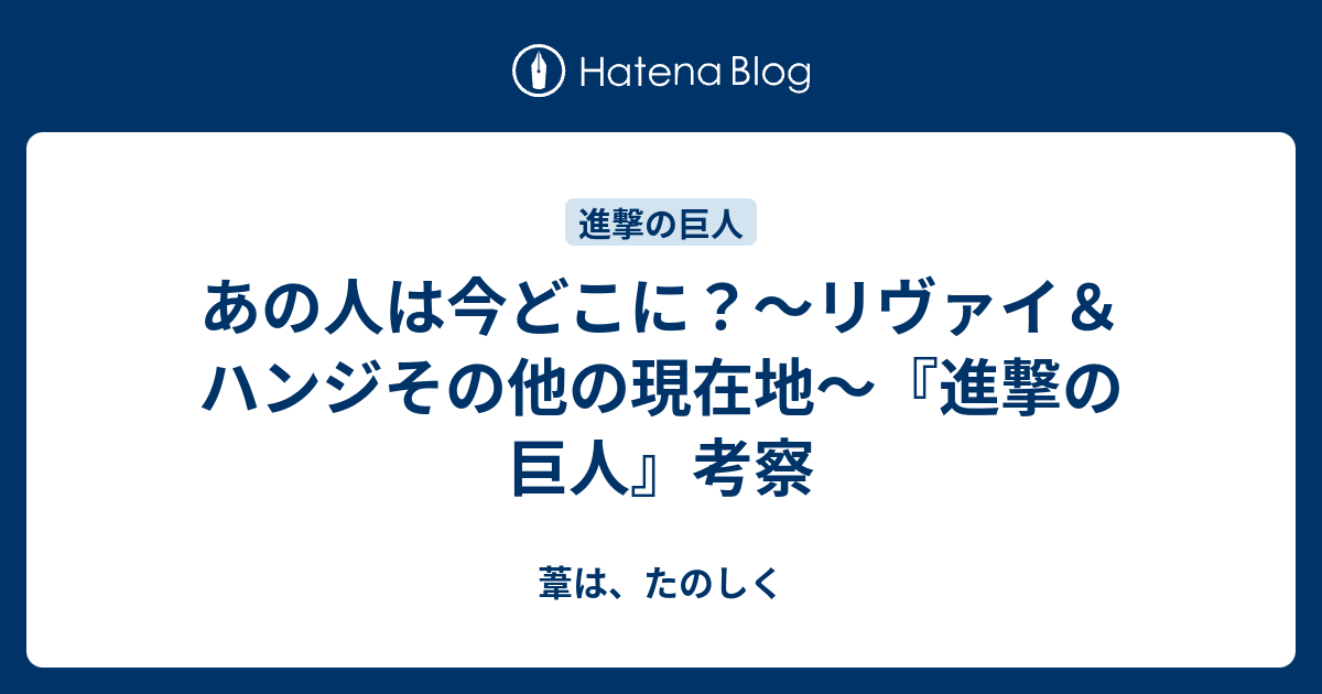 あの人は今どこに リヴァイ ハンジその他の現在地 進撃の巨人 考察 葦は たのしく