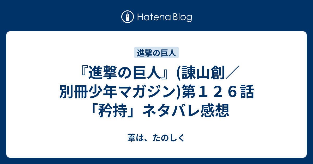 進撃の巨人 諌山創 別冊少年マガジン 第１２６話 矜持 ネタバレ感想 葦は たのしく