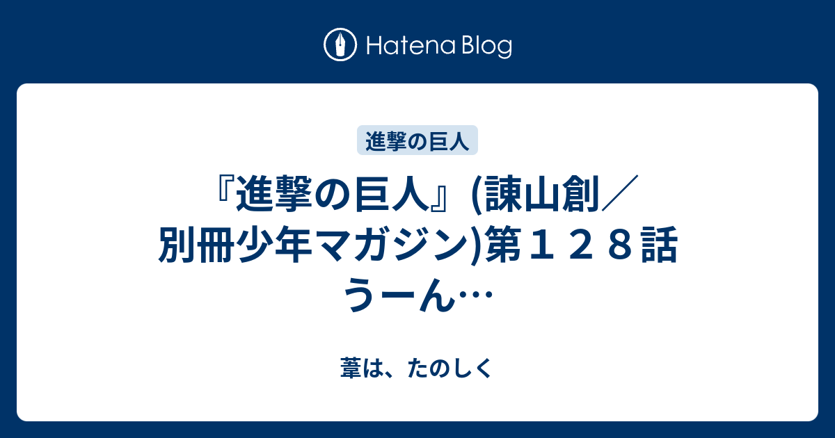 進撃の巨人 諌山創 別冊少年マガジン 第１２８話 うーん 葦は たのしく