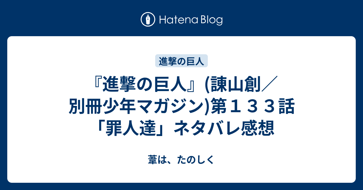 進撃の巨人 諌山創 別冊少年マガジン 第１３３話 罪人達 ネタバレ感想 葦は たのしく