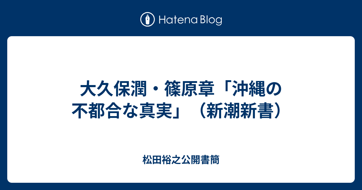 大久保潤・篠原章「沖縄の不都合な真実」（新潮新書） - 松田裕之公開書簡