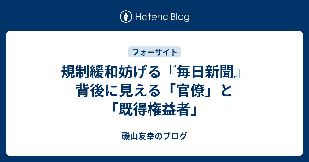規制緩和妨げる 毎日新聞 背後に見える 官僚 と 既得権益者 磯山友幸のブログ