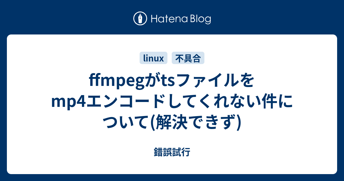 Ffmpegがtsファイルをmp4エンコードしてくれない件について 解決できず 錯誤試行