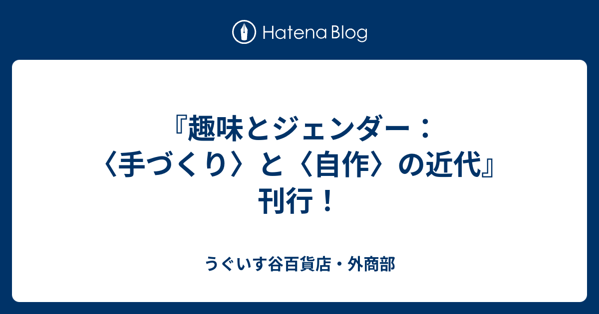 趣味とジェンダー：〈手づくり〉と〈自作〉の近代』刊行！ - うぐいす