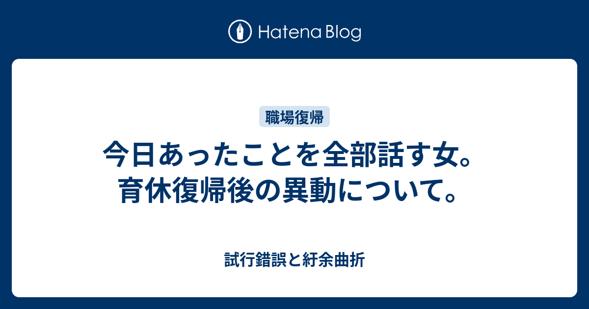 今日あったことを全部話す女。育休復帰後の異動について。 試行錯誤と紆余曲折
