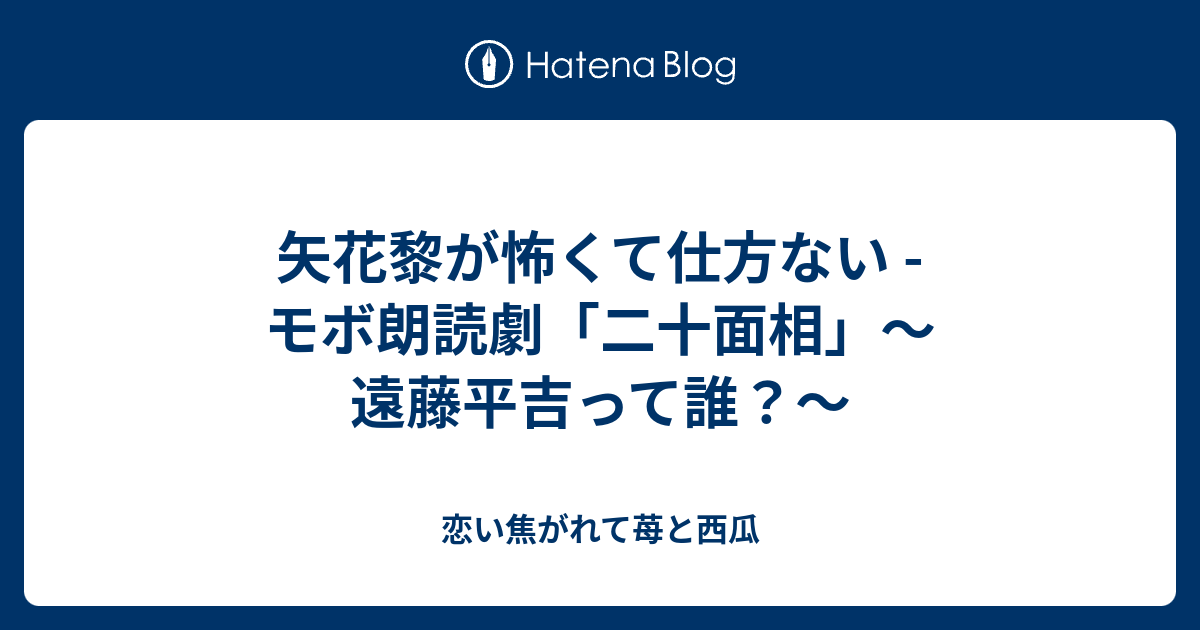 矢花黎が怖くて仕方ない - モボ朗読劇「二十面相」～遠藤平吉って誰 ...