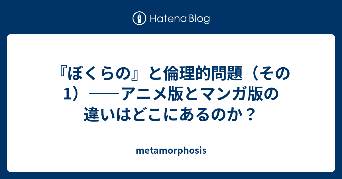 ぼくらの と倫理的問題 その1 アニメ版とマンガ版の違いはどこにあるのか Metamorphosis