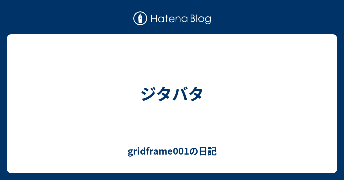 ジタバタ - gridframe001の日記