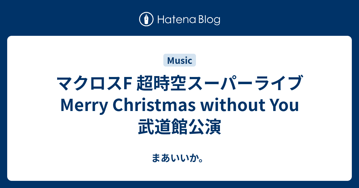 マクロスf 超時空スーパーライブ Merry Christmas Without You 武道館公演 まあいいか