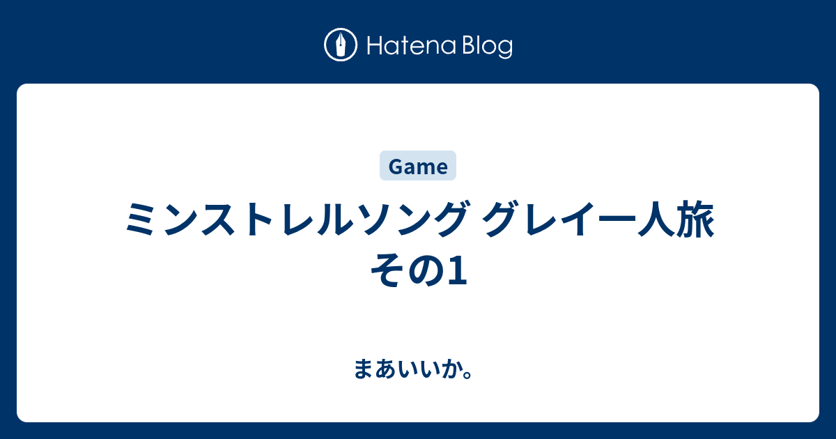 ミンストレルソング グレイ一人旅 その1 まあいいか