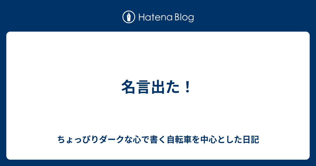 名言出た ちょっぴりダークな心で書く自転車を中心とした日記