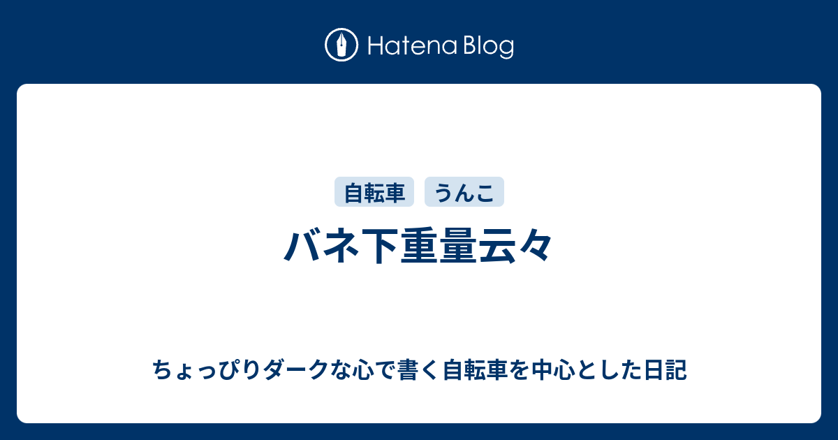 バネ下重量云々 ちょっぴりダークな心で書く自転車を中心とした日記