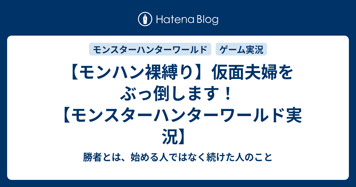 モンハン裸縛り 仮面夫婦をぶっ倒します モンスターハンターワールド実況 勝者とは 始める人ではなく続けた人のこと