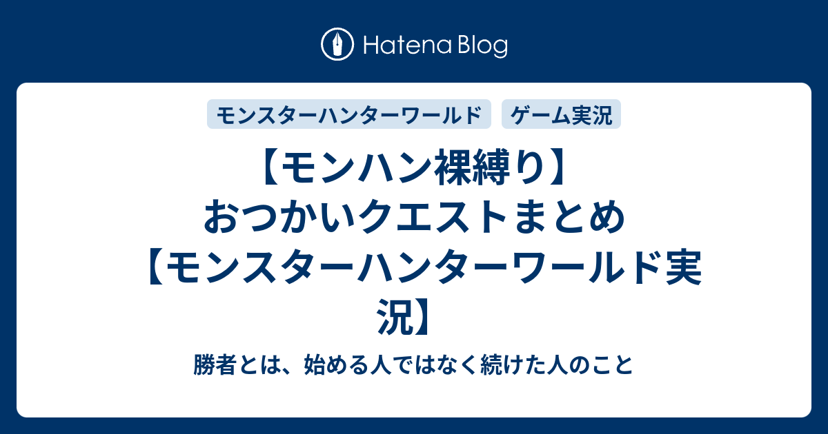 モンハン裸縛り おつかいクエストまとめ モンスターハンターワールド実況 勝者とは 始める人ではなく続けた人のこと