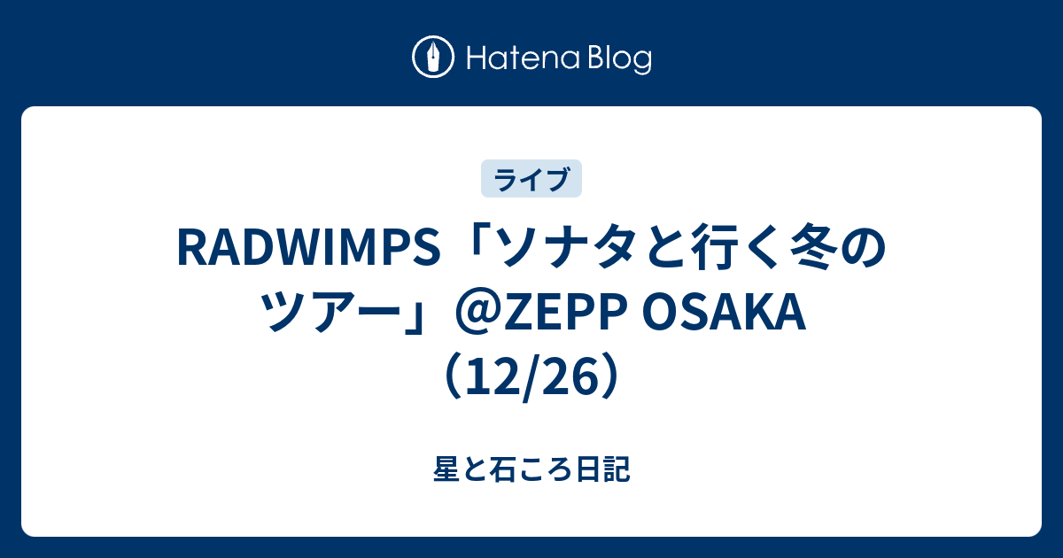 RADWIMPS「ソナタと行く冬のツアー」＠ZEPP OSAKA（12/26） - 星と 