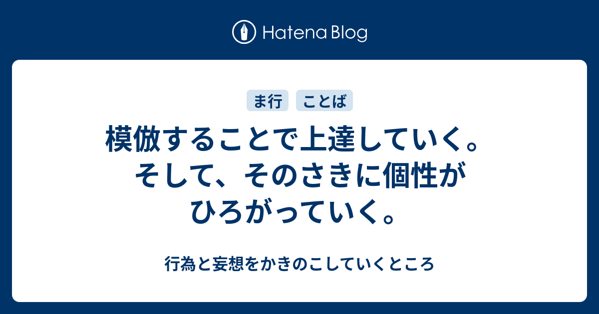 模倣することで上達していく。そして、そのさきに個性がひろがっていく。 - 行為と妄想をかきのこしていくところ