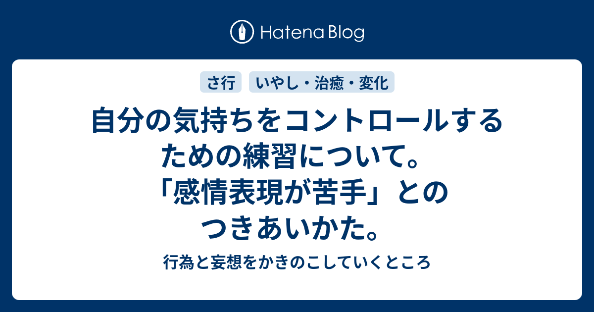 自分の気持ちをコントロールするための練習について 感情表現が苦手 とのつきあいかた 行為と妄想をかきのこしていくところ