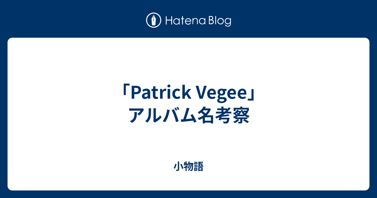 小物語  「Patrick Vegee」アルバム名考察