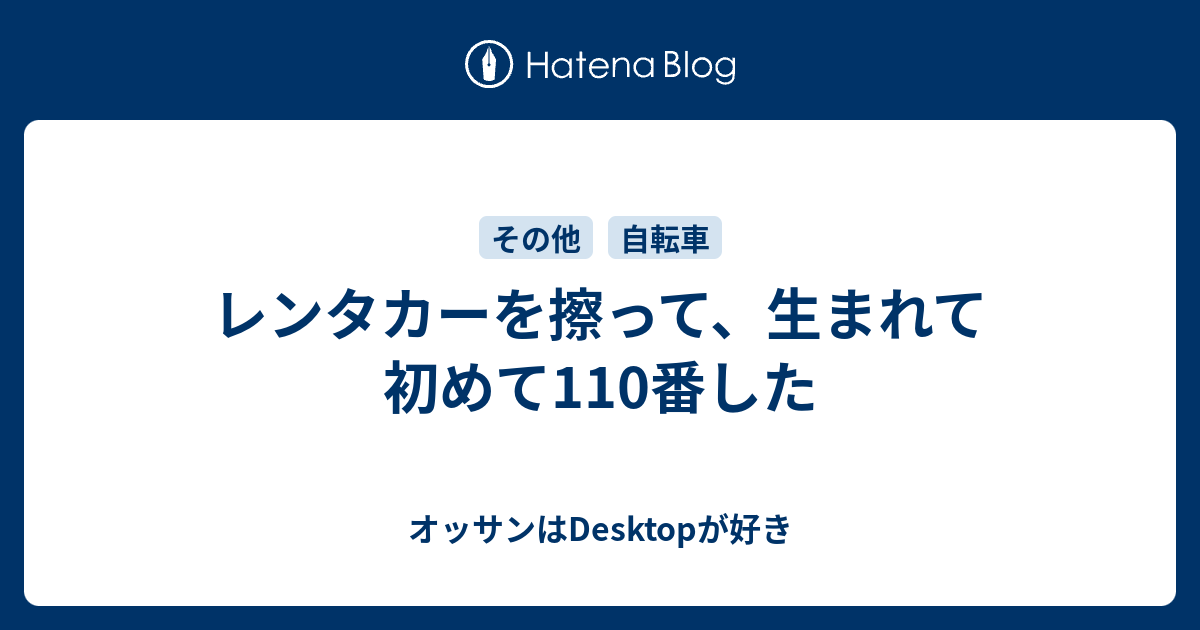 レンタカーを擦って 生まれて初めて110番した オッサンはdesktopが好き