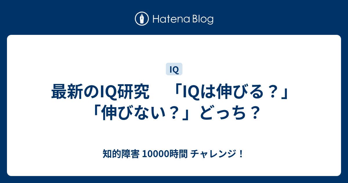 最新のiq研究 Iqは伸びる 伸びない どっち 知的障害 時間 チャレンジ
