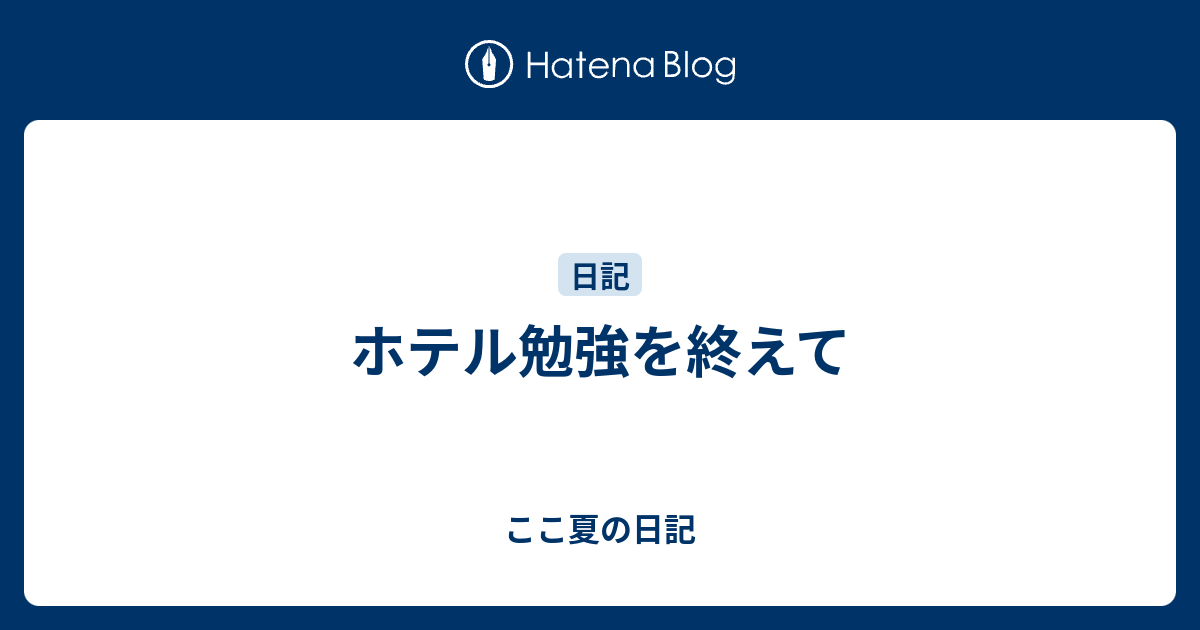 ホテル勉強を終えて ここ夏の日記