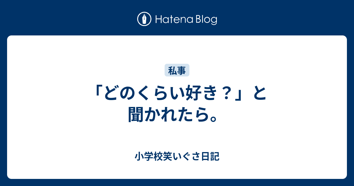 どのくらい好き と聞かれたら 小学校笑いぐさ日記