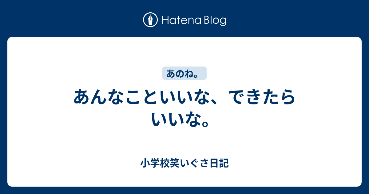 あんなこといいな できたらいいな 小学校笑いぐさ日記