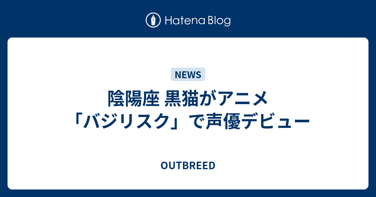 陰陽座 黒猫がアニメ バジリスク で声優デビュー Outbreed