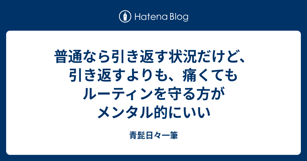 普通なら引き返す状況だけど、引き返すよりも、痛くてもルーティンを守る方がメンタル的にいい - 青髭日々一筆
