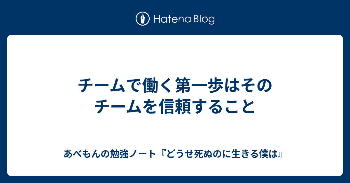 チームで働く第一歩はそのチームを信頼すること あべもんの勉強ノート どうせ死ぬのに生きる僕は