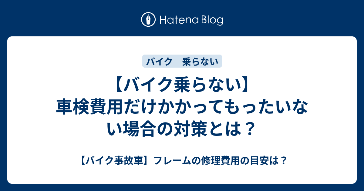 バイク乗らない 車検費用だけかかってもったいない場合の対策とは バイク事故車 フレームの修理費用の目安は