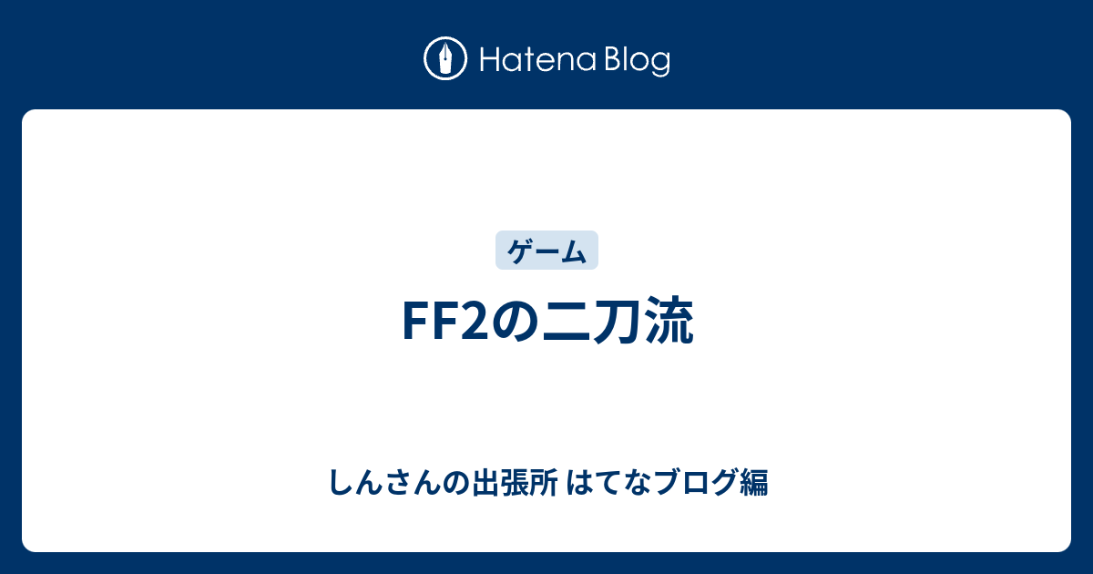 Ff2の二刀流 しんさんの出張所 はてなブログ編