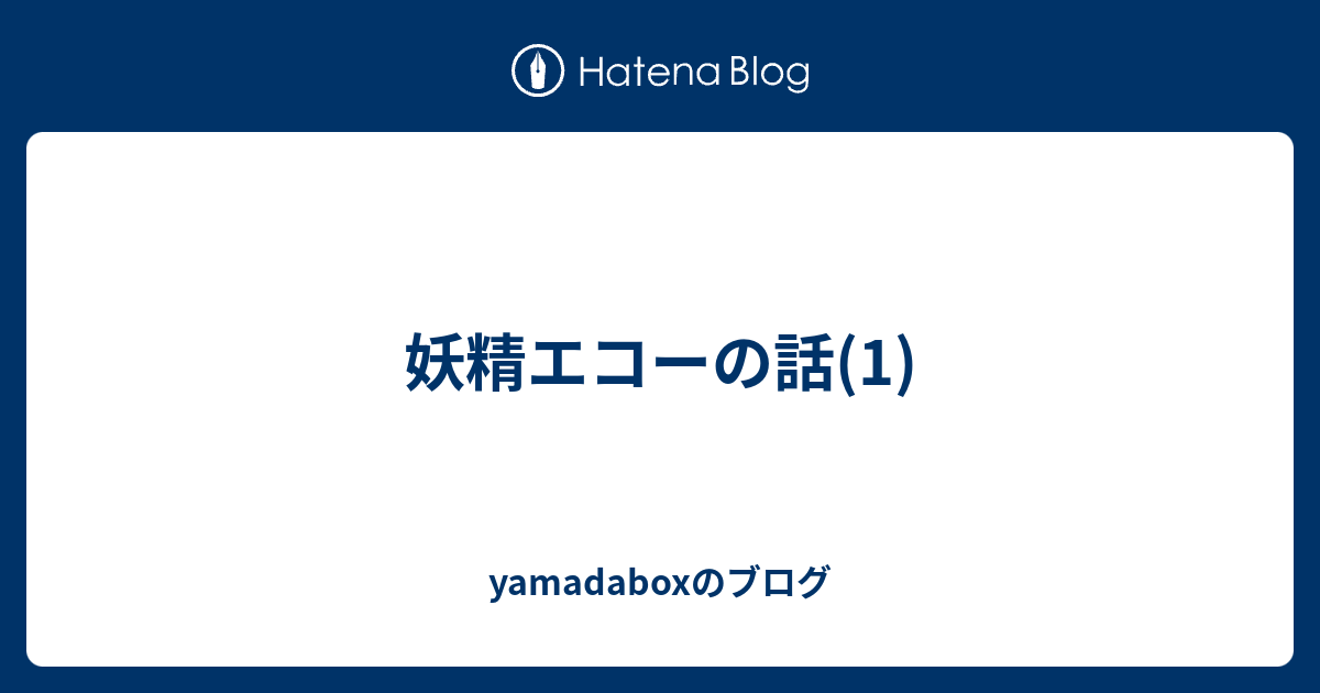 妖精エコーの話 1 Yamadaboxのブログ