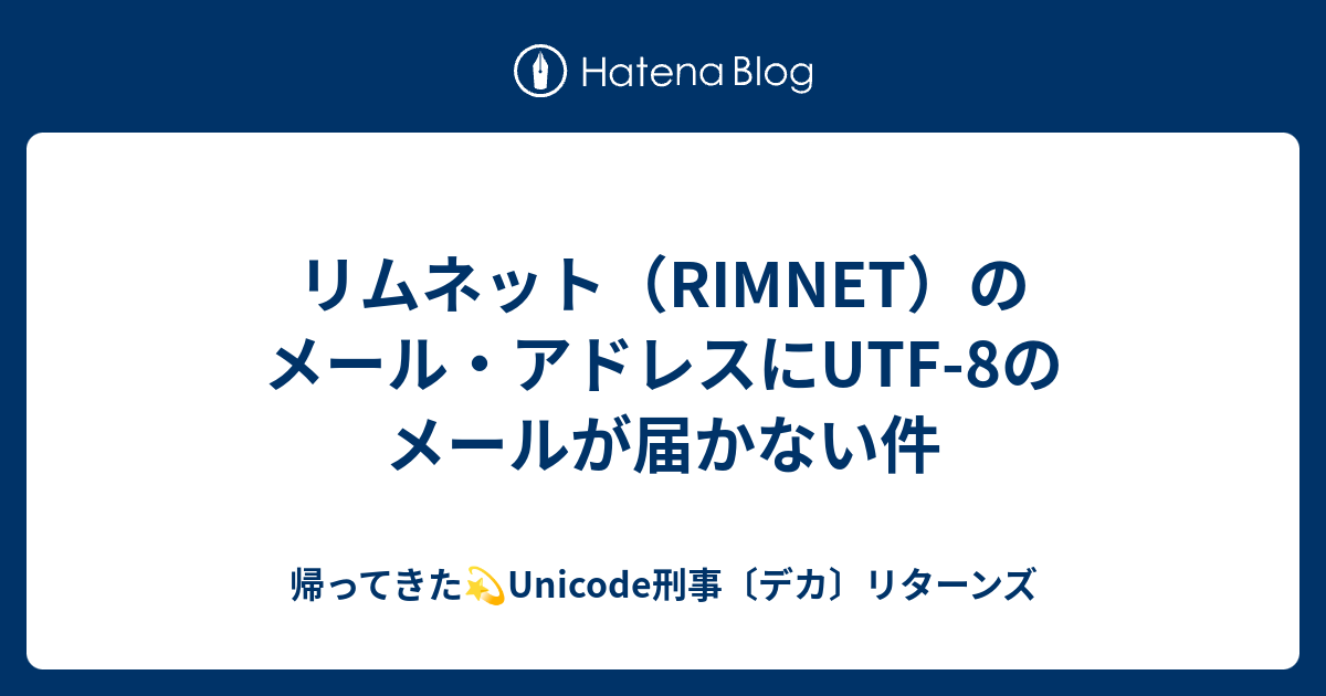 リムネット Rimnet のメール アドレスにutf 8のメールが届かない件 帰ってきた Unicode刑事 デカ リターンズ