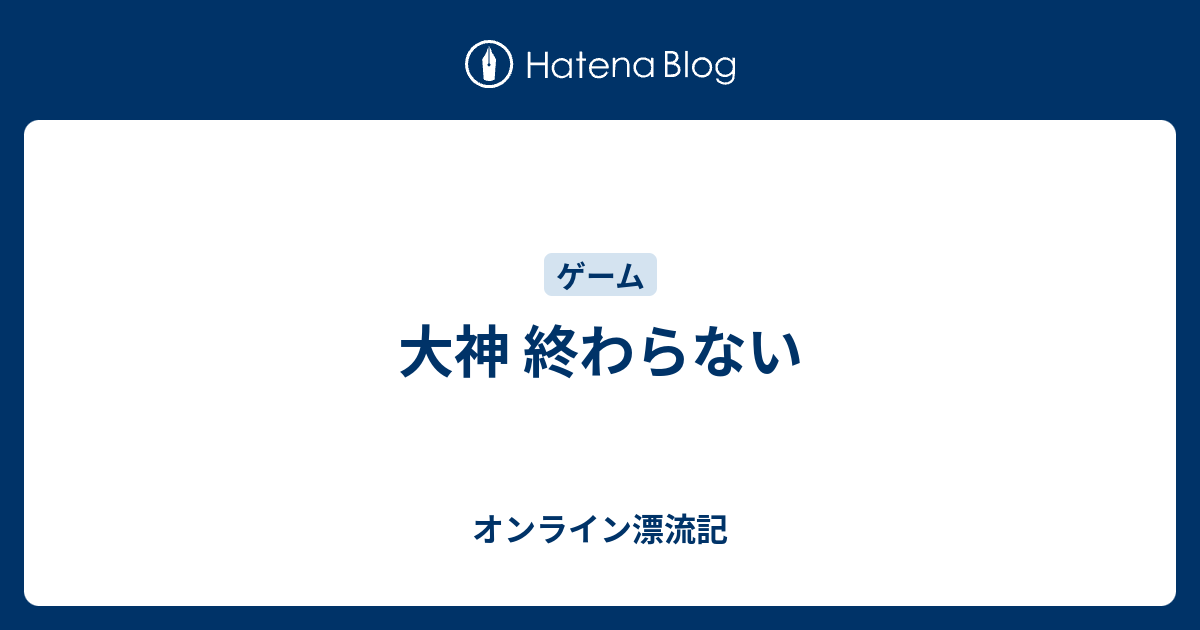 大神 終わらない オンライン漂流記