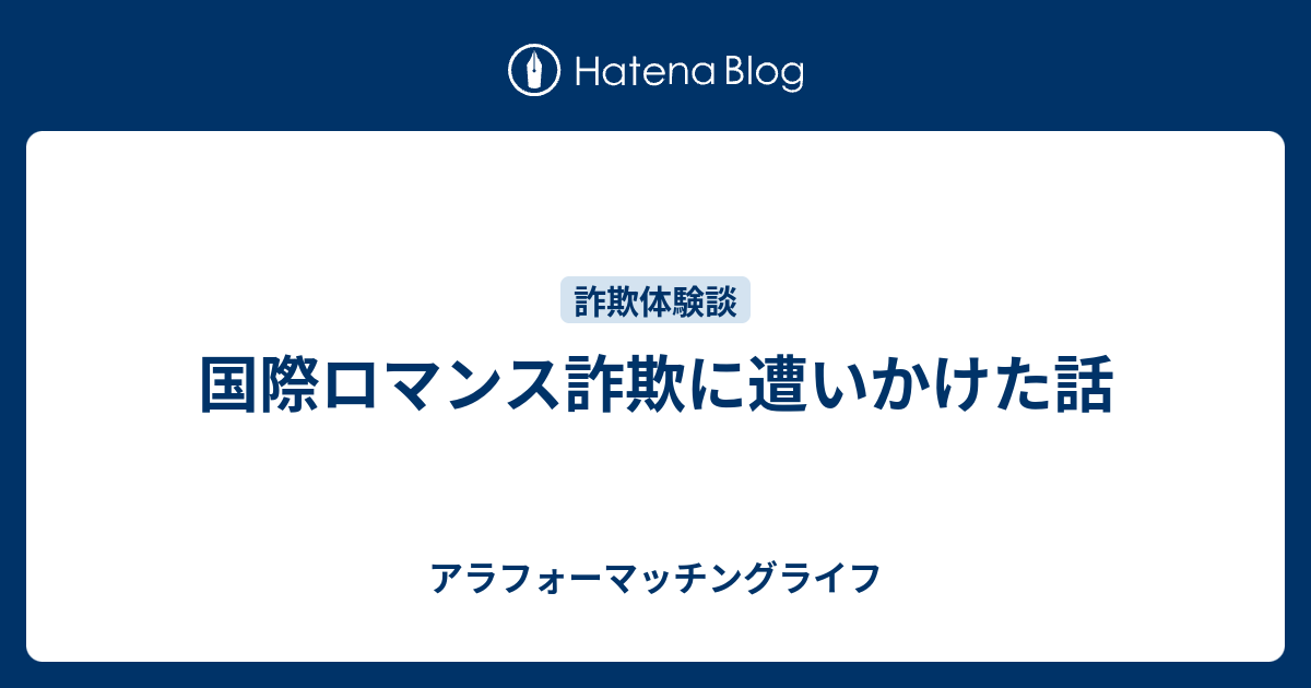 国際ロマンス詐欺に遭いかけた話 アラフォーマッチングライフ