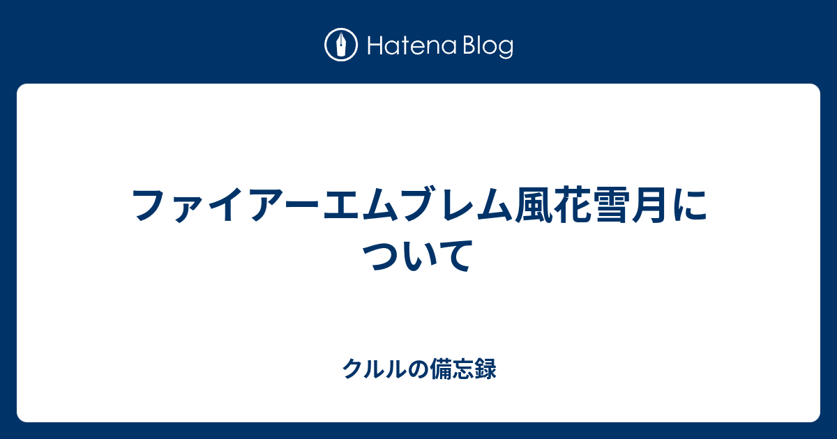 ファイアーエムブレム風花雪月について クルルの備忘録