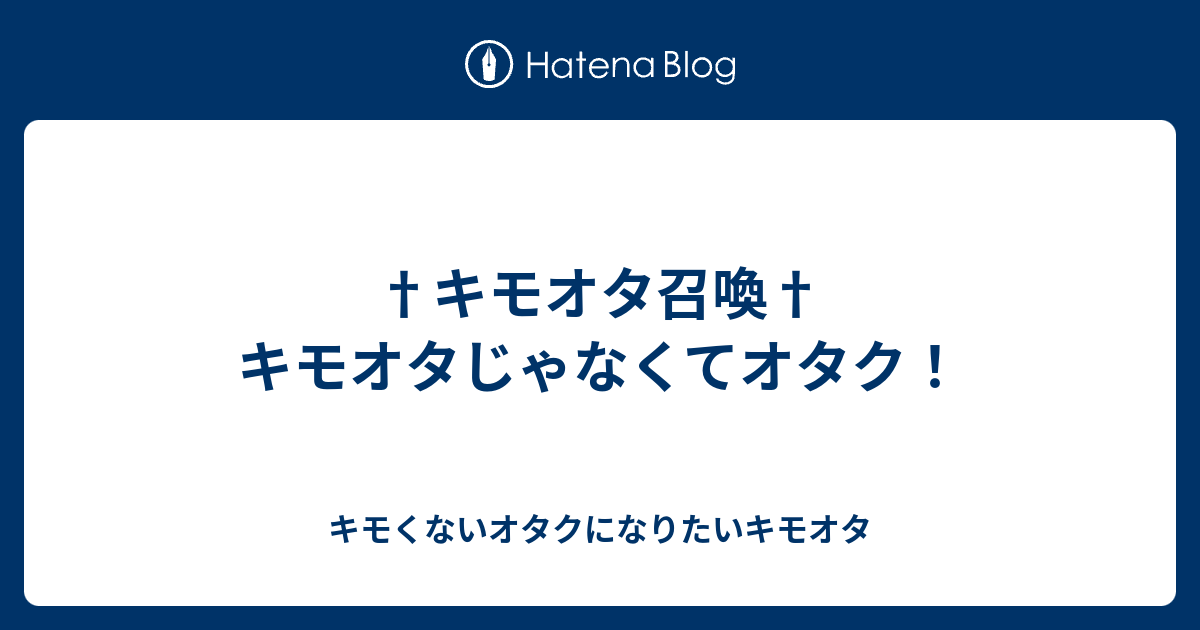 †キモオタ召喚†キモオタじゃなくてオタク！ - キモくないオタクになりたいキモオタ