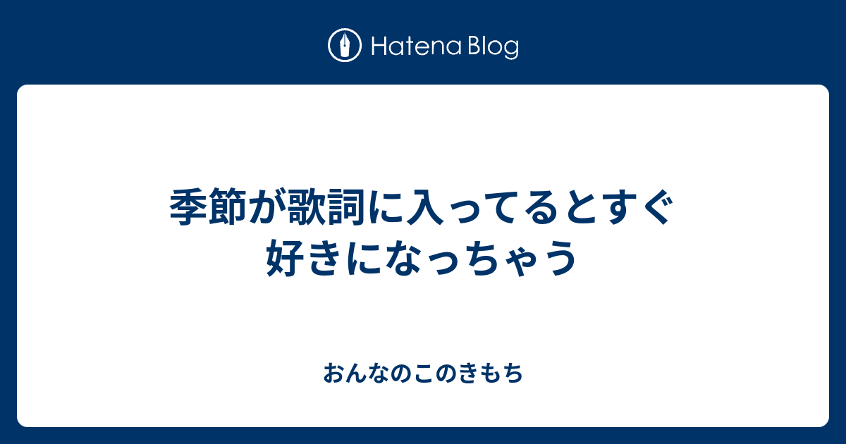 季節が歌詞に入ってるとすぐ好きになっちゃう おんなのこのきもち