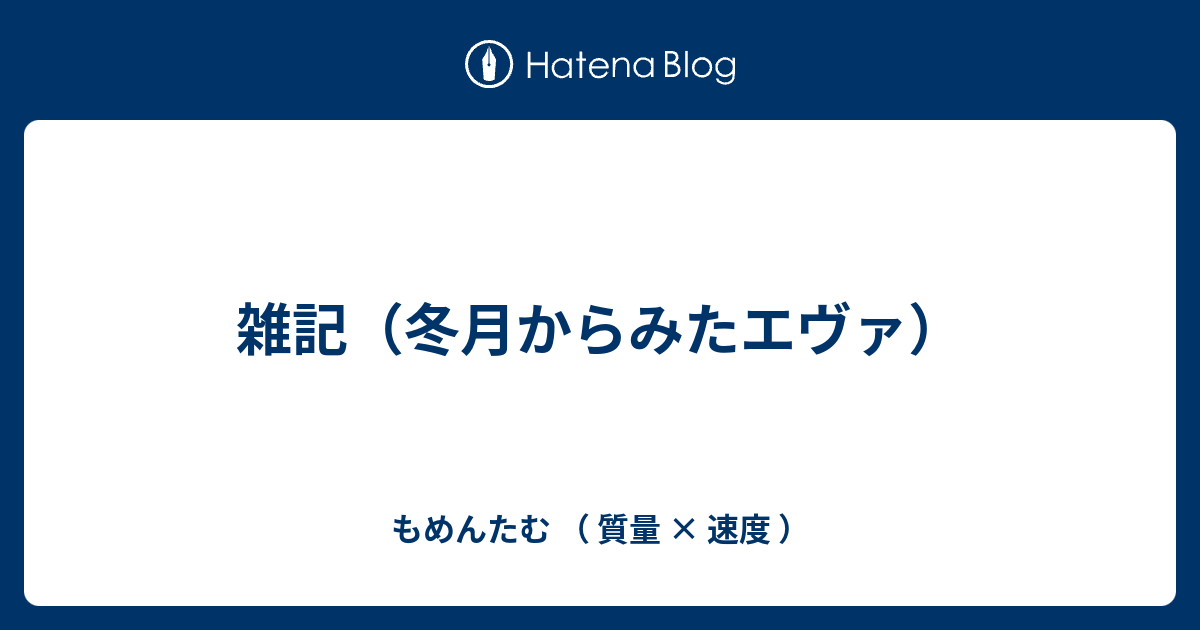 雑記 冬月からみたエヴァ もめんたむ 質量 速度