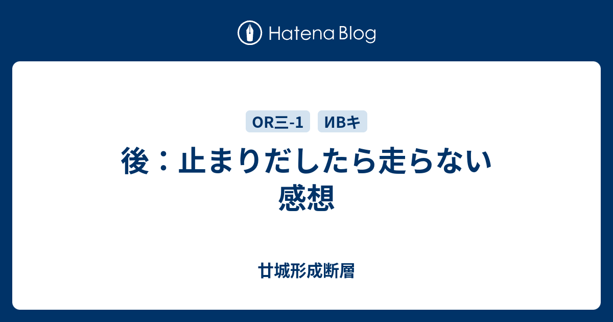 後 止まりだしたら走らない 感想 廿城形成断層