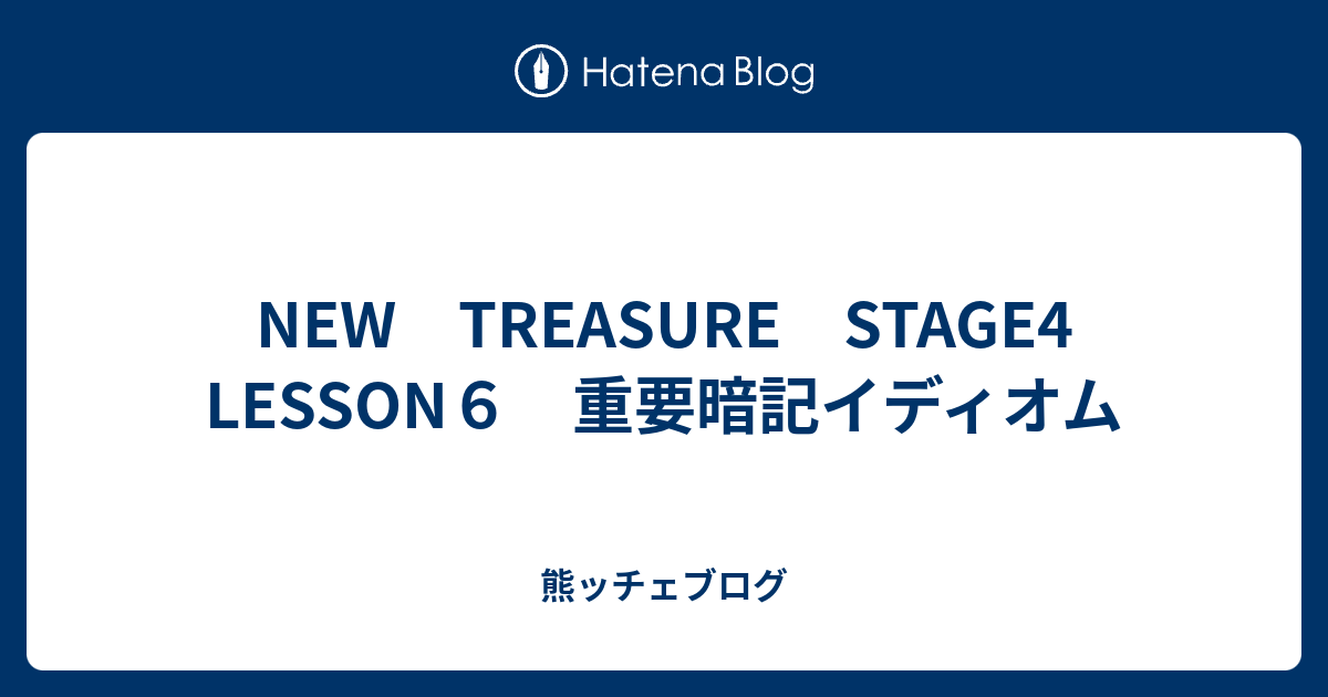 New Treasure Stage4 Lesson６ 重要暗記イディオム 熊ッチェブログ