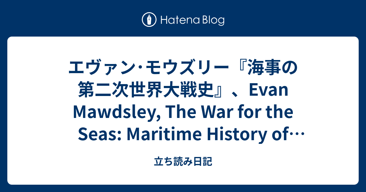 エヴァン･モウズリー『海事の第二次世界大戦史』、Evan Mawdsley, The War For The Seas: Maritime ...